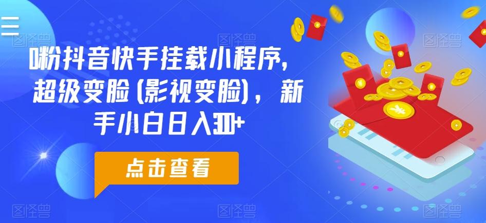 0粉抖音快手挂载小程序，超级变脸(影视变脸)，新手小白日入300+【揭秘】-梦凌网创