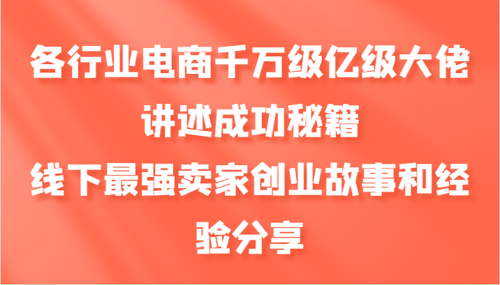 各行业电商千万级亿级大佬讲述成功秘籍，线下最强卖家创业故事和经验分享-梦凌网创