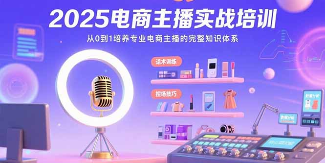 2025电商主播实战培训：从0到1培养专业电商主播的完整知识体系-梦凌网创