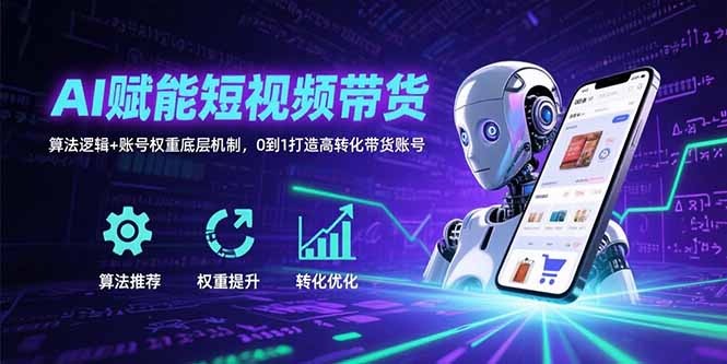 AI赋能短视频带货：算法逻辑+账号权重底层机制，0到1打造高转化带货账号-梦凌网创