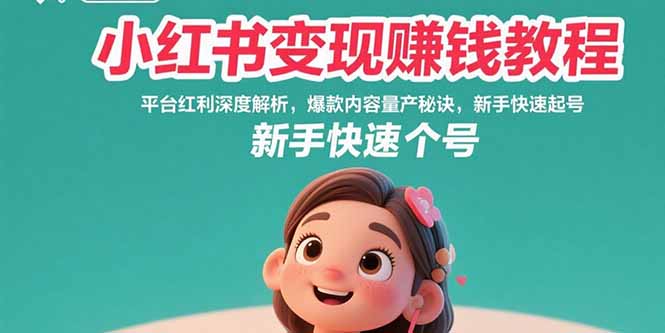 小红书变现赚钱教程：平台红利深度解析，爆款内容量产秘诀，新手快速起号-梦凌网创