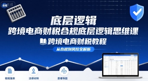 跨境电商财稅合规底层逻辑思维课-跨境电商财税教程-梦凌网创