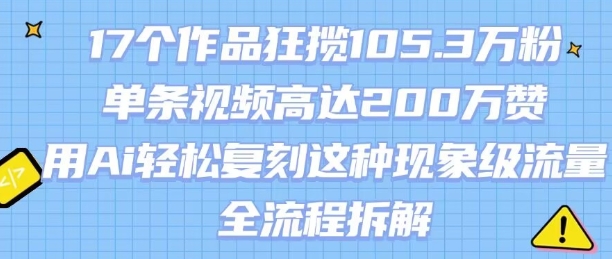 17个作品狂揽105.3W粉，单条视频高达200W赞，用Ai轻松复刻这种现象级流量!(全流程拆解)-梦凌网创
