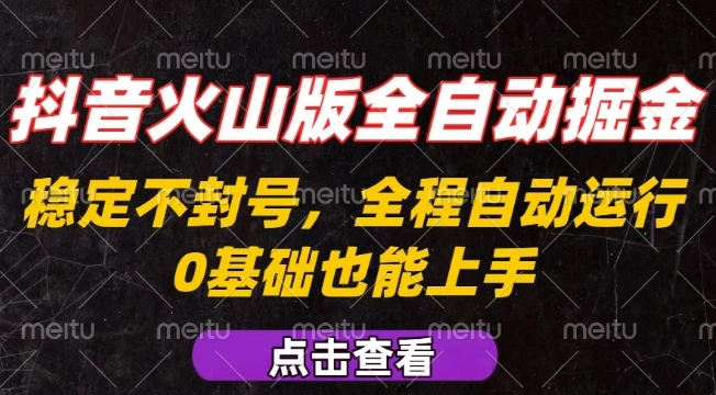 抖音火山版全自动掘金，全程不封号自动操作，可复制放大操作，新手小白也能上手【揭秘】-梦凌网创