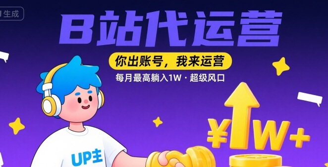 【B站代运营 】你出账号，我来运营，每月最高躺入1W，超级风口【揭秘】-梦凌网创