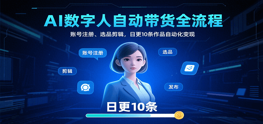 AI数字人自动带货全流程：账号注册、选品剪辑，日更10条作品自动化变现-梦凌网创