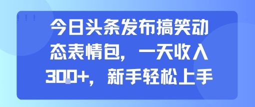 今日头条发布搞笑动态表情包，一天收入3张+，新手轻松上手-梦凌网创