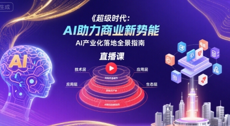 超级时代：AI助力商业新势能直播课，AI产业化落地全景指南-梦凌网创