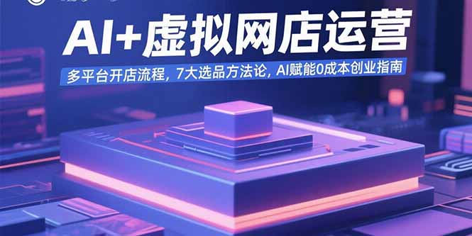 AI+虚拟网店运营：多平台开店流程，7大选品方法论，AI赋能0成本创业指南-梦凌网创
