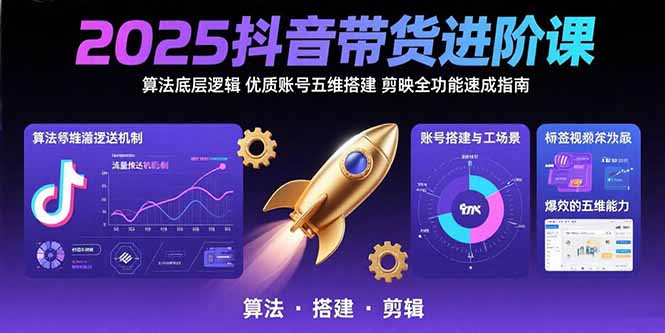 2025抖音带货进阶课：算法底层逻辑,优质账号五维搭建,剪映全功能速成指南-梦凌网创