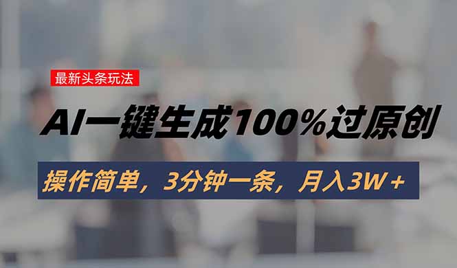 头条最新玩法，AI一键生成100%过原创，操作简单，3分钟一条，月入3W＋-梦凌网创