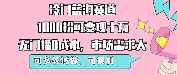 冷门蓝海赛道，1000粉可变现十W，无门槛0成本，市场需求大，可多领域做，可复制性强-梦凌网创