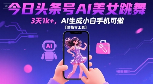 今日头条号AI美女跳舞，3天1k+，AI生成小白手机可做【附指令工具】-梦凌网创