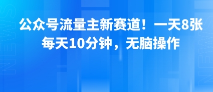 公众号流量主新赛道！一天8张，每天10分钟，无脑操作-梦凌网创