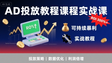 AD投放教程课程实战课，实现广告ROI300%+可持续暴利-梦凌网创