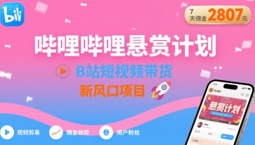 哔哩哔哩悬赏计划，B站短视频带货，7天佣金2807，新风口项目-梦凌网创