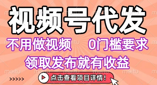 视频号代发，不用剪辑不用做视频，0门槛要求，领取发布就有收益，任务没有无上限，小白轻松上手【揭秘】-梦凌网创