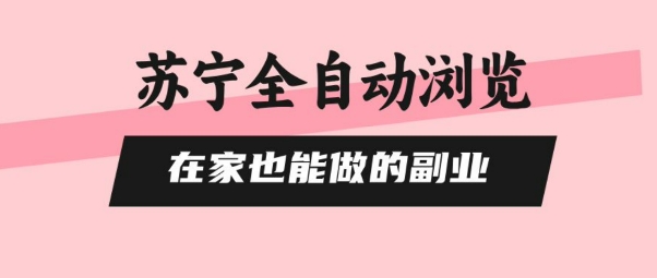 苏宁全自动浏览，在家也能做的副业，无需人工，0风控，单机日入5张+，直接矩阵开干【揭秘】-梦凌网创