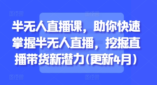 半无人直播课，助你快速掌握半无人直播，挖掘直播带货新潜力(更新8月)-梦凌网创