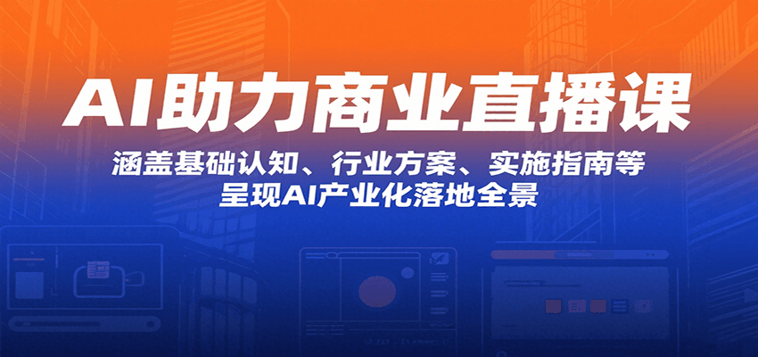 AI助力商业直播课：涵盖基础认知、行业方案、实施指南等，呈现AI产业化落地全景-梦凌网创