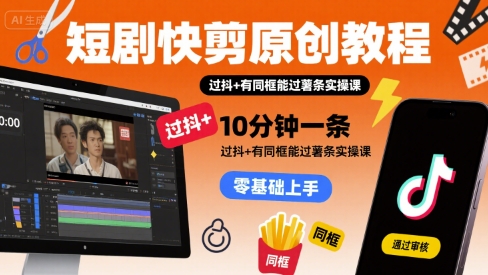短剧快剪原创教程，10分钟一条，过抖+有同框能过薯条实操课-梦凌网创