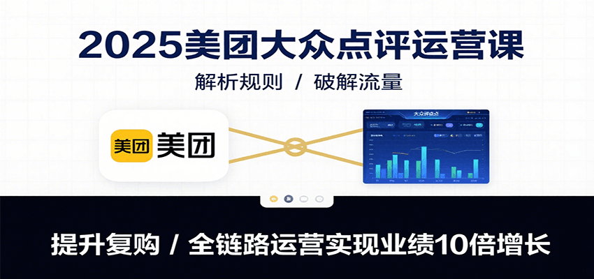 2025美团大众点评运营课：解析规则/破解流量/提升复购/全链路运营实现业绩10倍增长-梦凌网创