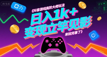 抖音游戏高阶大佬玩法，日入1k+，变现立竿见影，来就完事了【揭秘】-梦凌网创