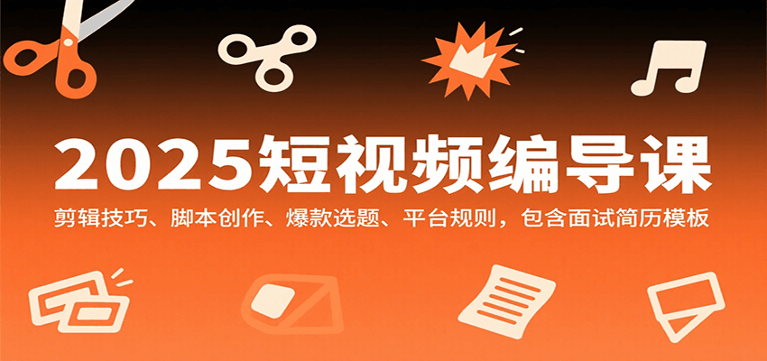 2025短视频编导课，剪辑技巧、脚本创作、爆款选题、平台规则，包含面试简历模板-梦凌网创