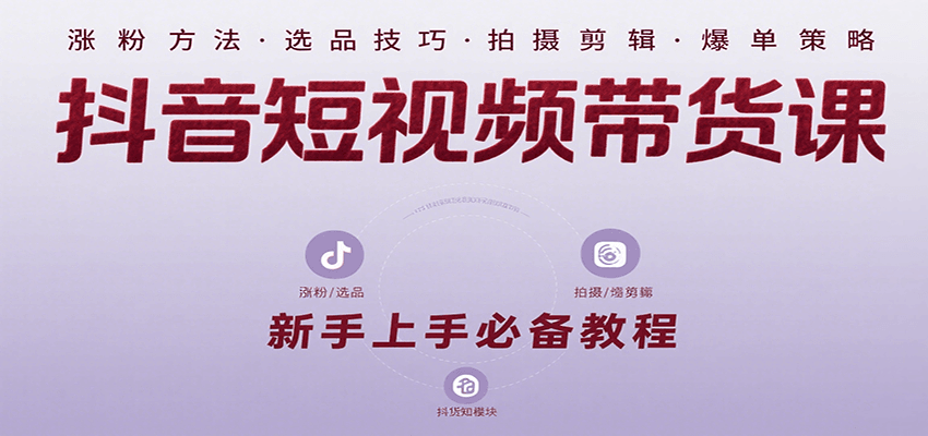 抖音短视频带货课：涵盖涨粉、选品、拍摄、剪辑等，教实操，助你从0到1实现爆单-梦凌网创