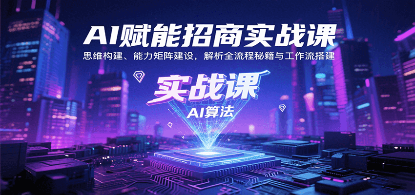 AI赋能招商实战课：思维构建、能力矩阵建设，解析全流程秘籍与工作流搭建-梦凌网创