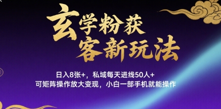 玄学粉获客新玩法日入8张+， 私域每天进线50人+，可矩阵操作放大变现，小白一部手机就能操作-梦凌网创