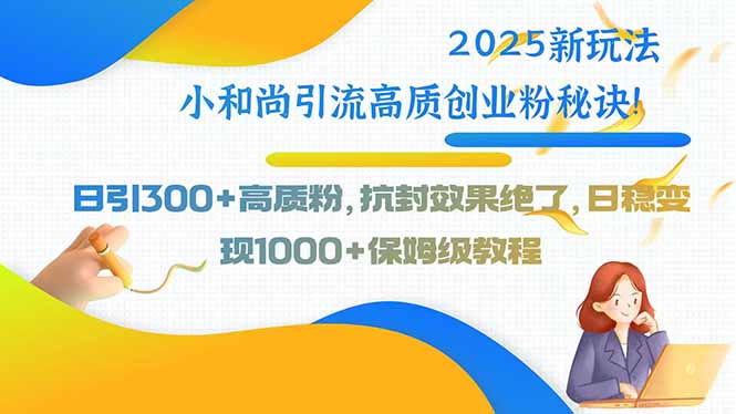 2025新玩法小和尚引流高质创业粉秘诀！日引300+高质粉，抗封效果绝了，…-梦凌网创