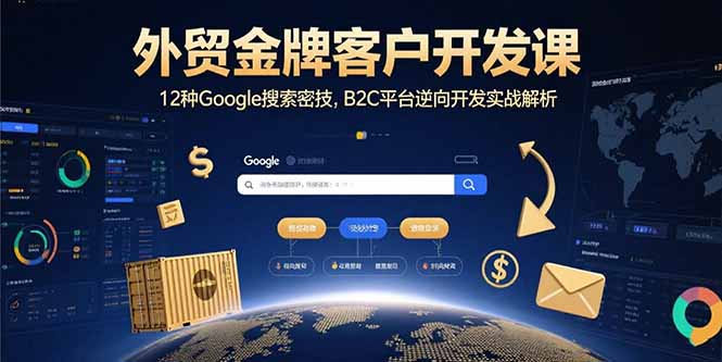 外贸金牌客户开发课，12种Google搜索密技，B2C平台逆向开发实战解析-梦凌网创