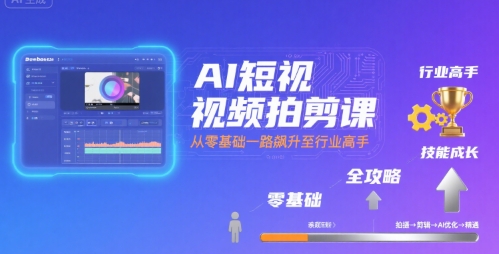 AI短视频拍剪课，全攻略到精通，带你从零基础一路飙升至行业高手-梦凌网创