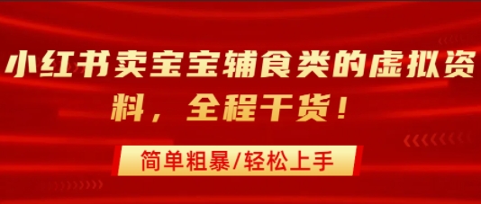 小红书卖宝宝辅食类的虚拟资料，从引流到私域变现，全程干货，简单粗暴，轻松上手-梦凌网创