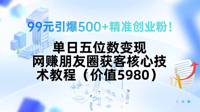 99元引爆500+精准创业粉！单日五位数变现，网赚朋友圈获客核心技术教程…-梦凌网创