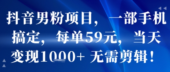 抖音男粉项目，一部手机搞定，每单59米，当天变现1k+  无需剪辑-梦凌网创