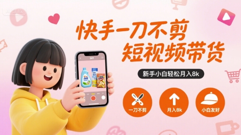 快手一刀不剪短视频带货，新手小白轻松月入8k-梦凌网创