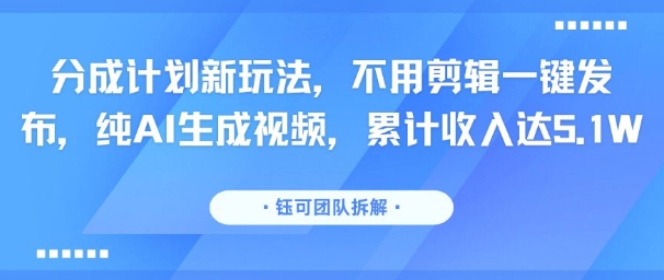 分成计划新玩法，不用剪辑一键发布，纯AI生成视频，累计收入达5.1W-梦凌网创