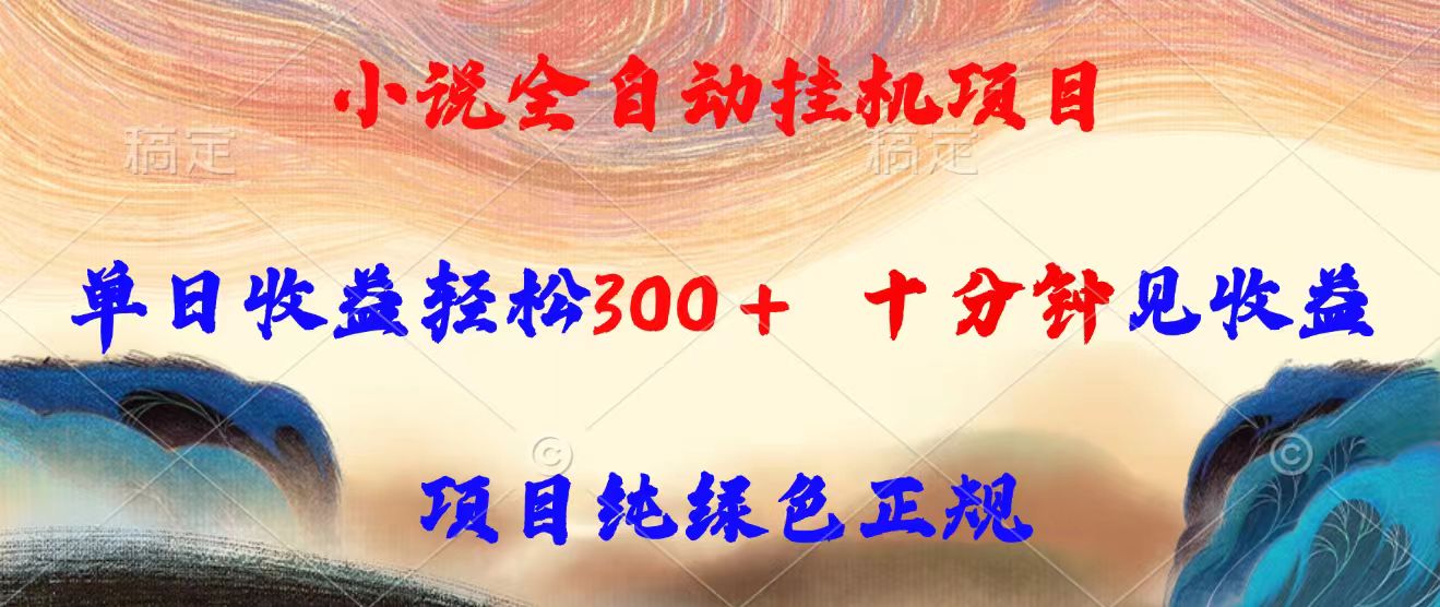 小说全自动挂机项目，单日收益轻松300，十分钟见收益，项目纯绿色正规-梦凌网创