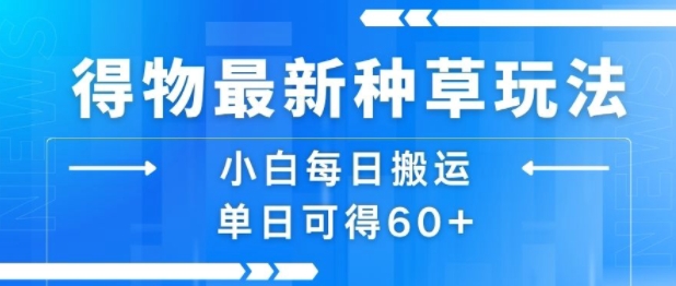 得物最新种草玩法，小白每日搬运单日可得60+-梦凌网创
