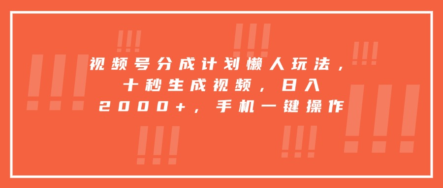 视频号分成计划懒人玩法，十秒生成视频，日入2000+，手机一键操作-梦凌网创