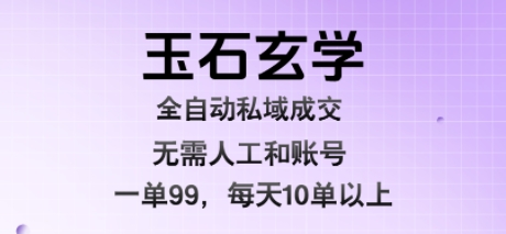 玉石玄学全自动私域成交，一单99每天十单以上，无需人工和矩阵账号，蓝海项目直接干【揭秘】-梦凌网创