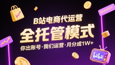 B站电商代运营，全托管模式，你出账号，我们来运营，每月分成1W+【揭秘】-梦凌网创