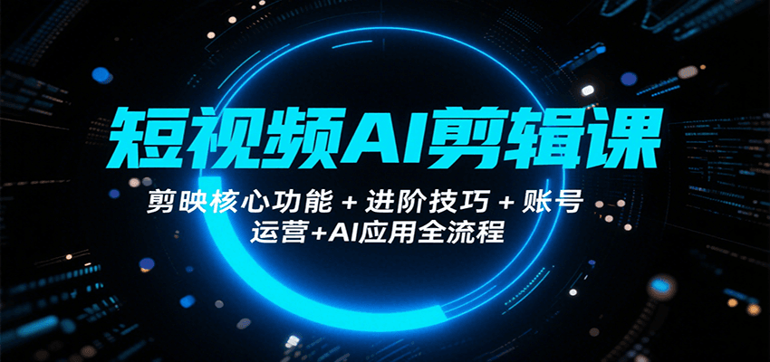 短视频AI剪辑课，剪映核心功能+进阶技巧+账号运营+AI应用全流程-梦凌网创