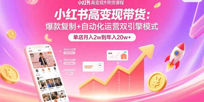 小红书高变现带货：爆款复制+自动化运营双引擎模式  单店月入2w到年入20w+-梦凌网创