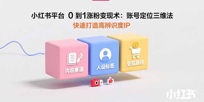 小红书平台0到1涨粉变现术：账号定位三维法，快速打造高辨识度IP-梦凌网创