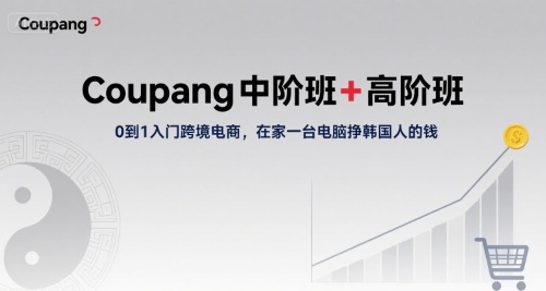 Coupang中阶班+高阶班，0到1入门跨境电商，在家一台电脑挣韩国人的钱-梦凌网创