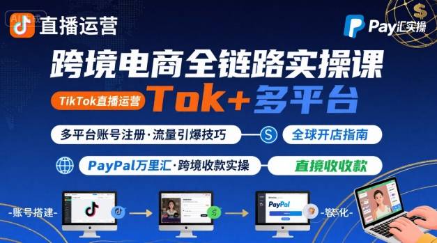 跨境电商线上课，TikTok 直播运营 + 多平台账号注册 + PayPal 万里汇实操教程-梦凌网创