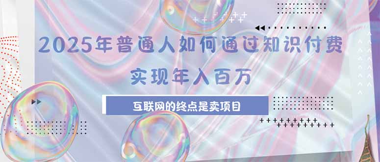 2025年普通人如何通过知识付费年薪百万，互联网的尽头是卖加盟卖项目-梦凌网创